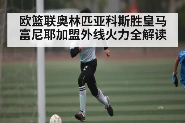 欧篮联奥林匹亚科斯胜皇马 富尼耶加盟外线火力全解读